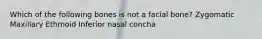 Which of the following bones is not a facial bone? Zygomatic Maxillary Ethmoid Inferior nasal concha