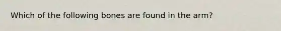 Which of the following bones are found in the arm?