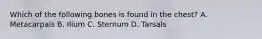 Which of the following bones is found in the chest? A. Metacarpals B. Ilium C. Sternum D. Tarsals