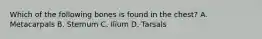 Which of the following bones is found in the​ chest? A. Metacarpals B. Sternum C. Ilium D. Tarsals