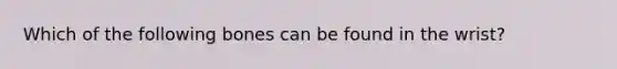 Which of the following bones can be found in the wrist?