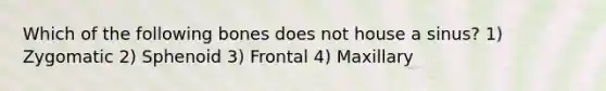 Which of the following bones does not house a sinus? 1) Zygomatic 2) Sphenoid 3) Frontal 4) Maxillary