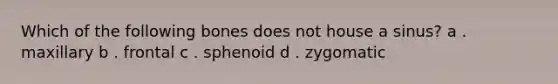 Which of the following bones does not house a sinus? a . maxillary b . frontal c . sphenoid d . zygomatic