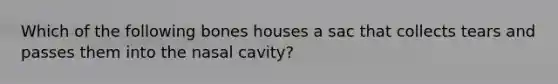 Which of the following bones houses a sac that collects tears and passes them into the nasal cavity?