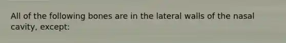 All of the following bones are in the lateral walls of the nasal cavity, except: