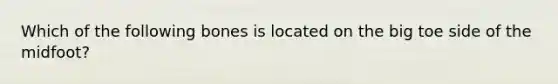 Which of the following bones is located on the big toe side of the midfoot?