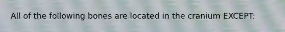 All of the following bones are located in the cranium EXCEPT: