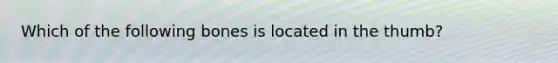 Which of the following bones is located in the thumb?