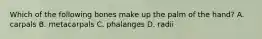Which of the following bones make up the palm of the hand? A. carpals B. metacarpals C. phalanges D. radii
