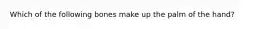 Which of the following bones make up the palm of the hand?