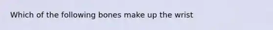 Which of the following bones make up the wrist