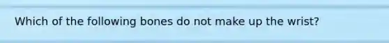 Which of the following bones do not make up the wrist?