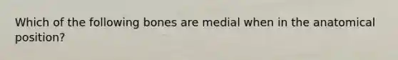 Which of the following bones are medial when in the anatomical position?