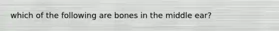 which of the following are bones in the middle ear?