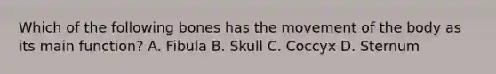 Which of the following bones has the movement of the body as its main function? A. Fibula B. Skull C. Coccyx D. Sternum