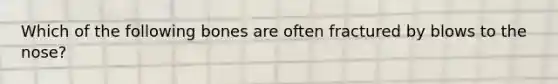 Which of the following bones are often fractured by blows to the nose?