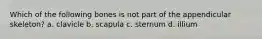 Which of the following bones is not part of the appendicular skeleton? a. clavicle b. scapula c. sternum d. illium