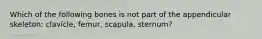 Which of the following bones is not part of the appendicular skeleton: clavicle, femur, scapula, sternum?