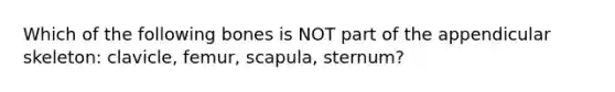 Which of the following bones is NOT part of the appendicular skeleton: clavicle, femur, scapula, sternum?