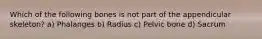 Which of the following bones is not part of the appendicular skeleton? a) Phalanges b) Radius c) Pelvic bone d) Sacrum