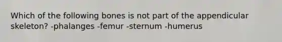 Which of the following bones is not part of the appendicular skeleton? -phalanges -femur -sternum -humerus