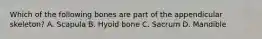 Which of the following bones are part of the appendicular skeleton? A. Scapula B. Hyoid bone C. Sacrum D. Mandible