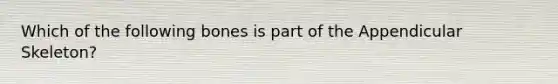 Which of the following bones is part of the Appendicular Skeleton?