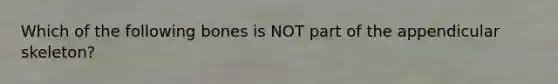 Which of the following bones is NOT part of the appendicular skeleton?