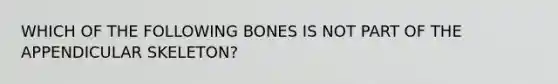 WHICH OF THE FOLLOWING BONES IS NOT PART OF THE APPENDICULAR SKELETON?