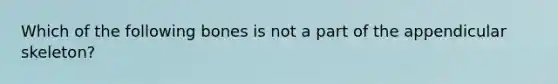 Which of the following bones is not a part of the appendicular skeleton?