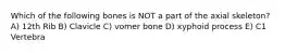 Which of the following bones is NOT a part of the axial skeleton? A) 12th Rib B) Clavicle C) vomer bone D) xyphoid process E) C1 Vertebra