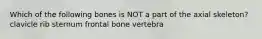 Which of the following bones is NOT a part of the axial skeleton? clavicle rib sternum frontal bone vertebra