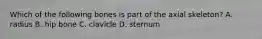 Which of the following bones is part of the axial skeleton? A. radius B. hip bone C. clavicle D. sternum