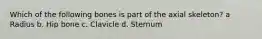 Which of the following bones is part of the axial skeleton? a Radius b. Hip bone c. Clavicle d. Sternum