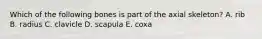 Which of the following bones is part of the axial skeleton? A. rib B. radius C. clavicle D. scapula E. coxa