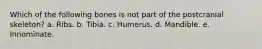 Which of the following bones is not part of the postcranial skeleton? a. Ribs. b. Tibia. c. Humerus. d. Mandible. e. Innominate.