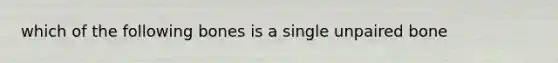 which of the following bones is a single unpaired bone