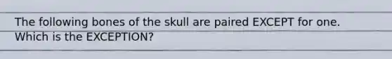 The following bones of the skull are paired EXCEPT for one. Which is the EXCEPTION?