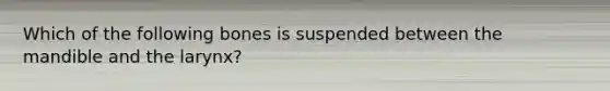 Which of the following bones is suspended between the mandible and the larynx?