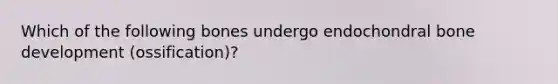 Which of the following bones undergo endochondral bone development (ossification)?