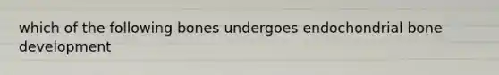 which of the following bones undergoes endochondrial bone development