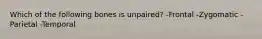 Which of the following bones is unpaired? -Frontal -Zygomatic -Parietal -Temporal