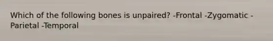 Which of the following bones is unpaired? -Frontal -Zygomatic -Parietal -Temporal