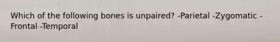 Which of the following bones is unpaired? -Parietal -Zygomatic -Frontal -Temporal