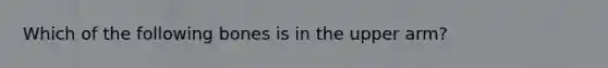 Which of the following bones is in the upper arm?