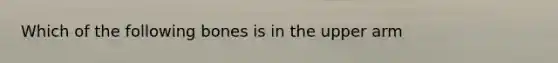 Which of the following bones is in the upper arm