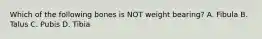 Which of the following bones is NOT weight bearing? A. Fibula B. Talus C. Pubis D. Tibia