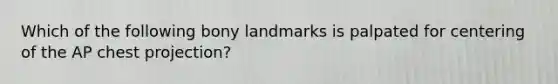 Which of the following bony landmarks is palpated for centering of the AP chest projection?