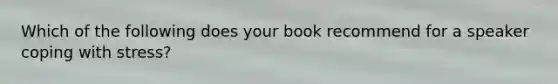 Which of the following does your book recommend for a speaker coping with stress?