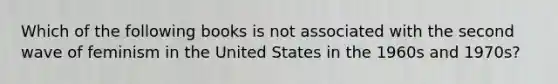 Which of the following books is not associated with the second wave of feminism in the United States in the 1960s and 1970s?